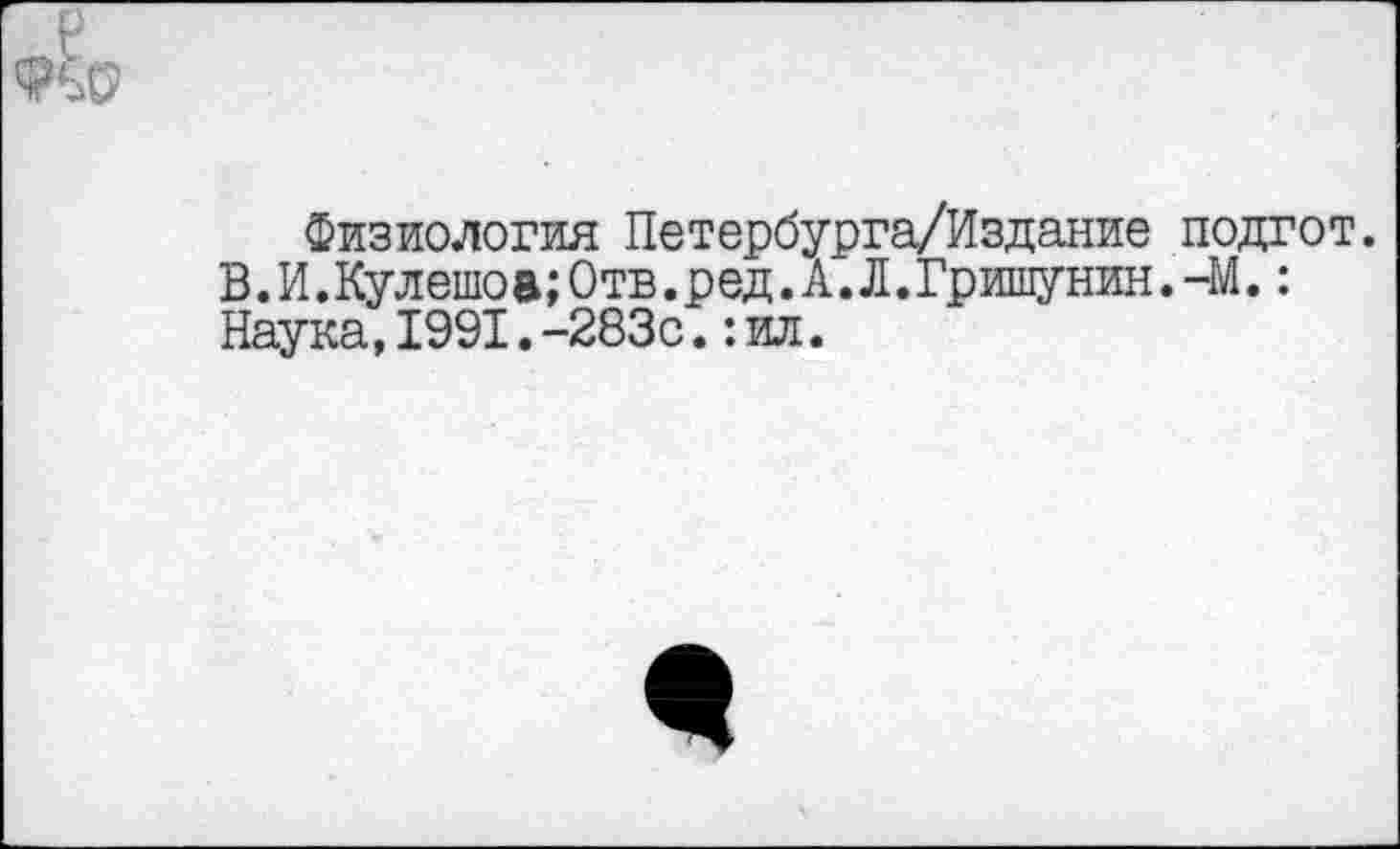 ﻿Физиология Петербурга/Издание подгот. В.И.Кулешоа;Отв.ред.А.Л.Гришунин.-М.: Наука,1991.-283с.:ил.